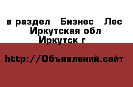  в раздел : Бизнес » Лес . Иркутская обл.,Иркутск г.